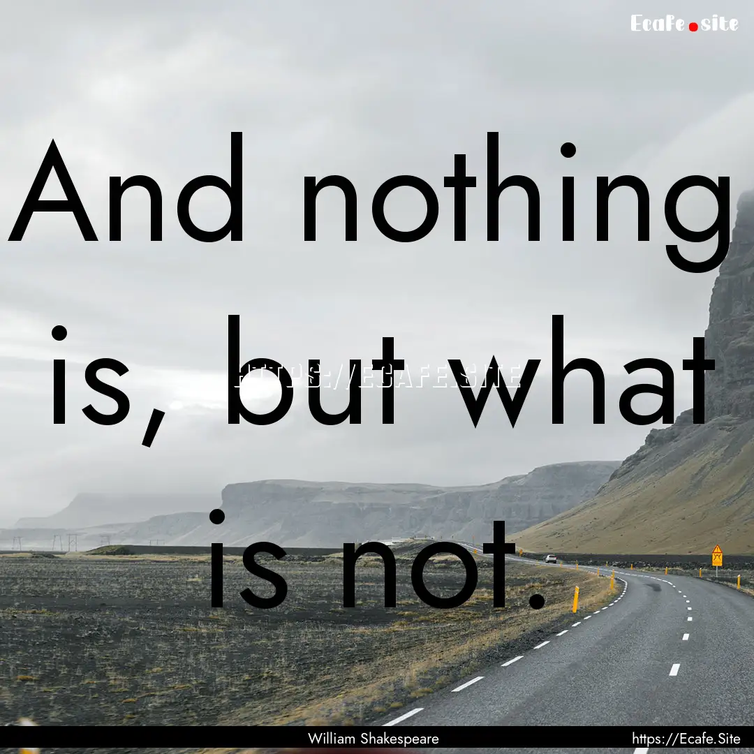 And nothing is, but what is not. : Quote by William Shakespeare