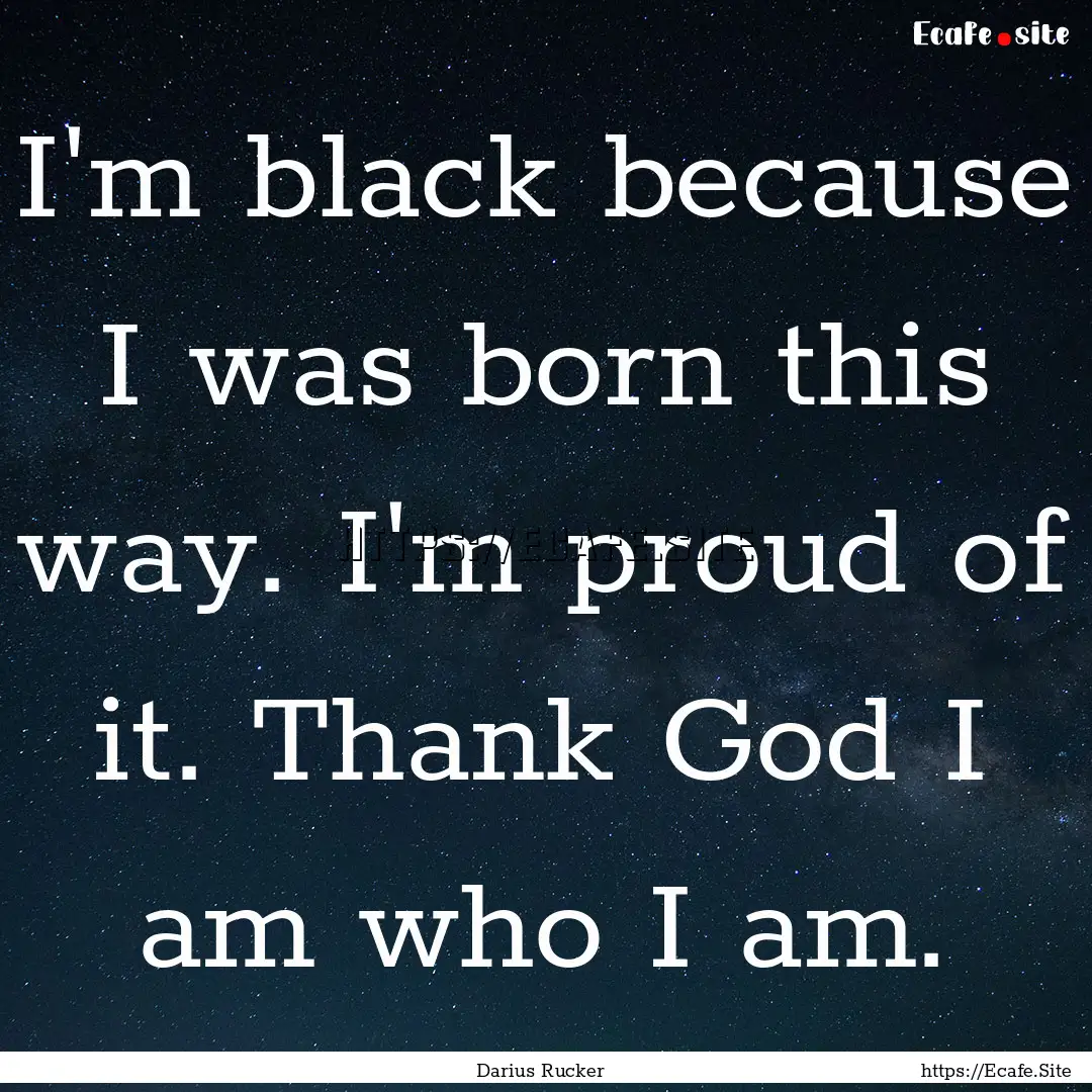 I'm black because I was born this way. I'm.... : Quote by Darius Rucker