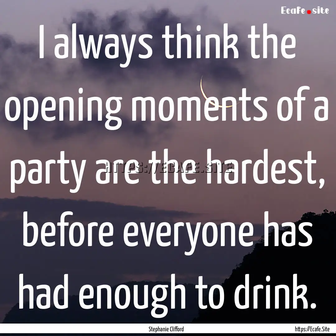 I always think the opening moments of a party.... : Quote by Stephanie Clifford