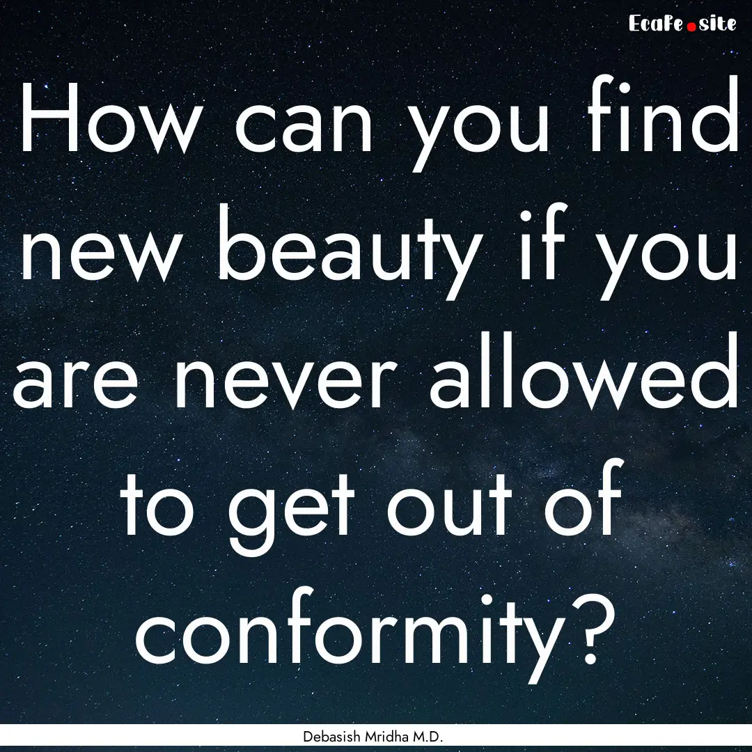 How can you find new beauty if you are never.... : Quote by Debasish Mridha M.D.