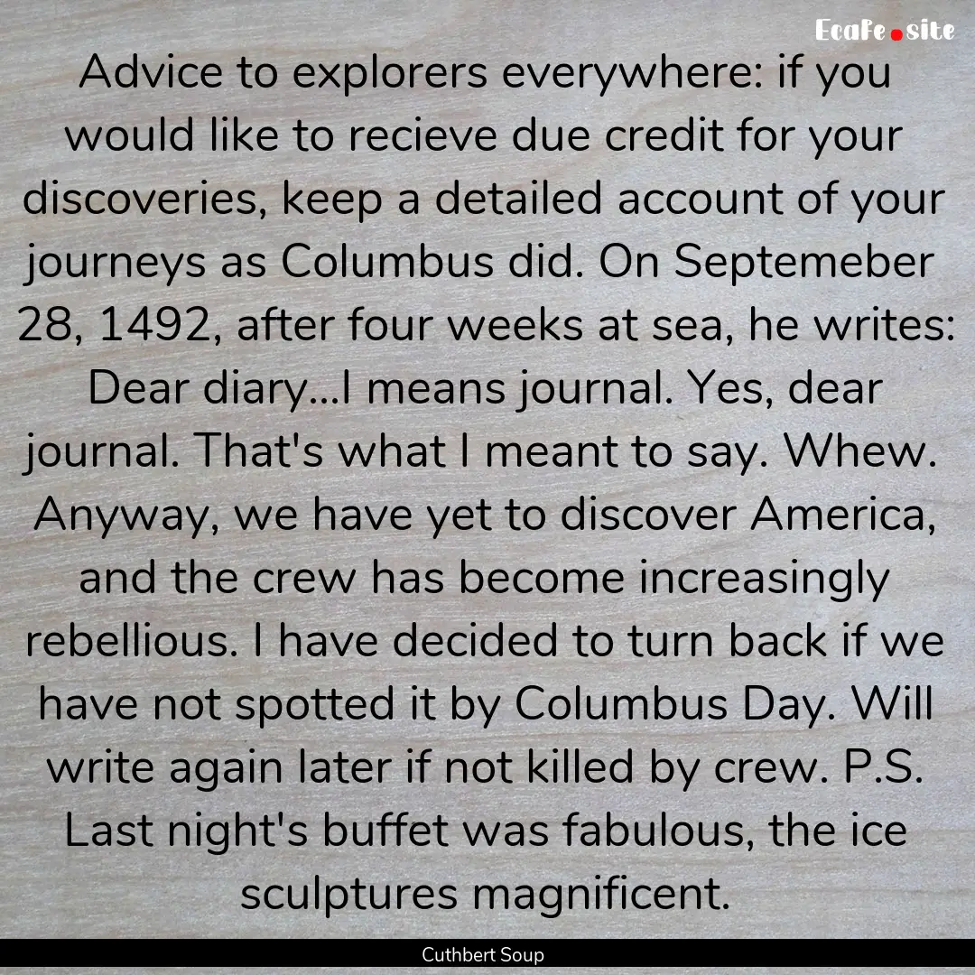 Advice to explorers everywhere: if you would.... : Quote by Cuthbert Soup