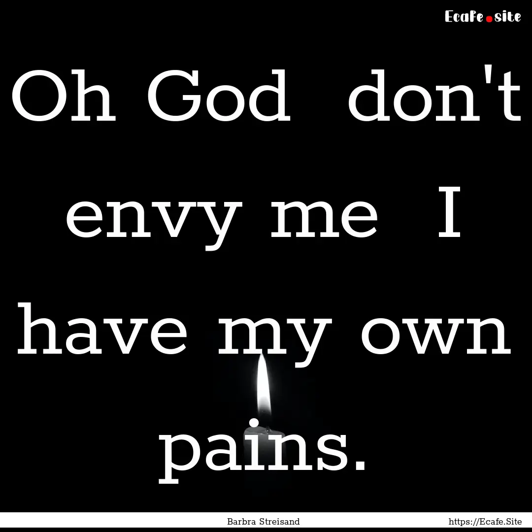 Oh God don't envy me I have my own pains..... : Quote by Barbra Streisand