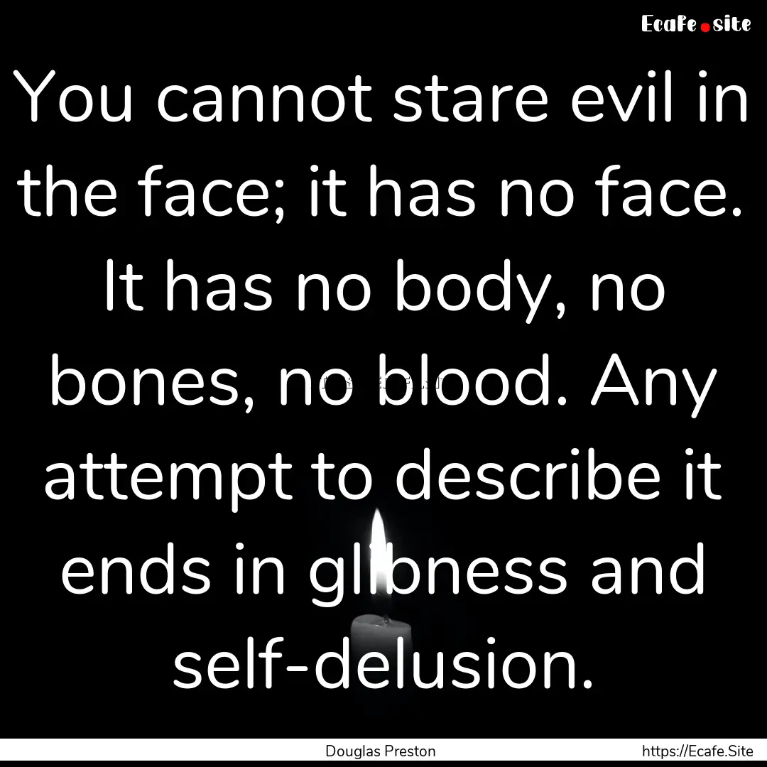 You cannot stare evil in the face; it has.... : Quote by Douglas Preston