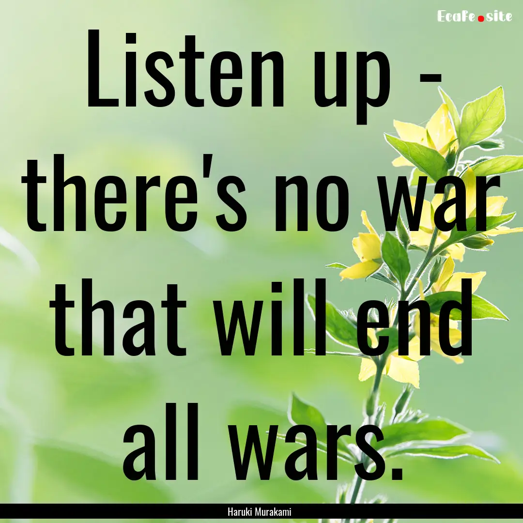 Listen up - there's no war that will end.... : Quote by Haruki Murakami