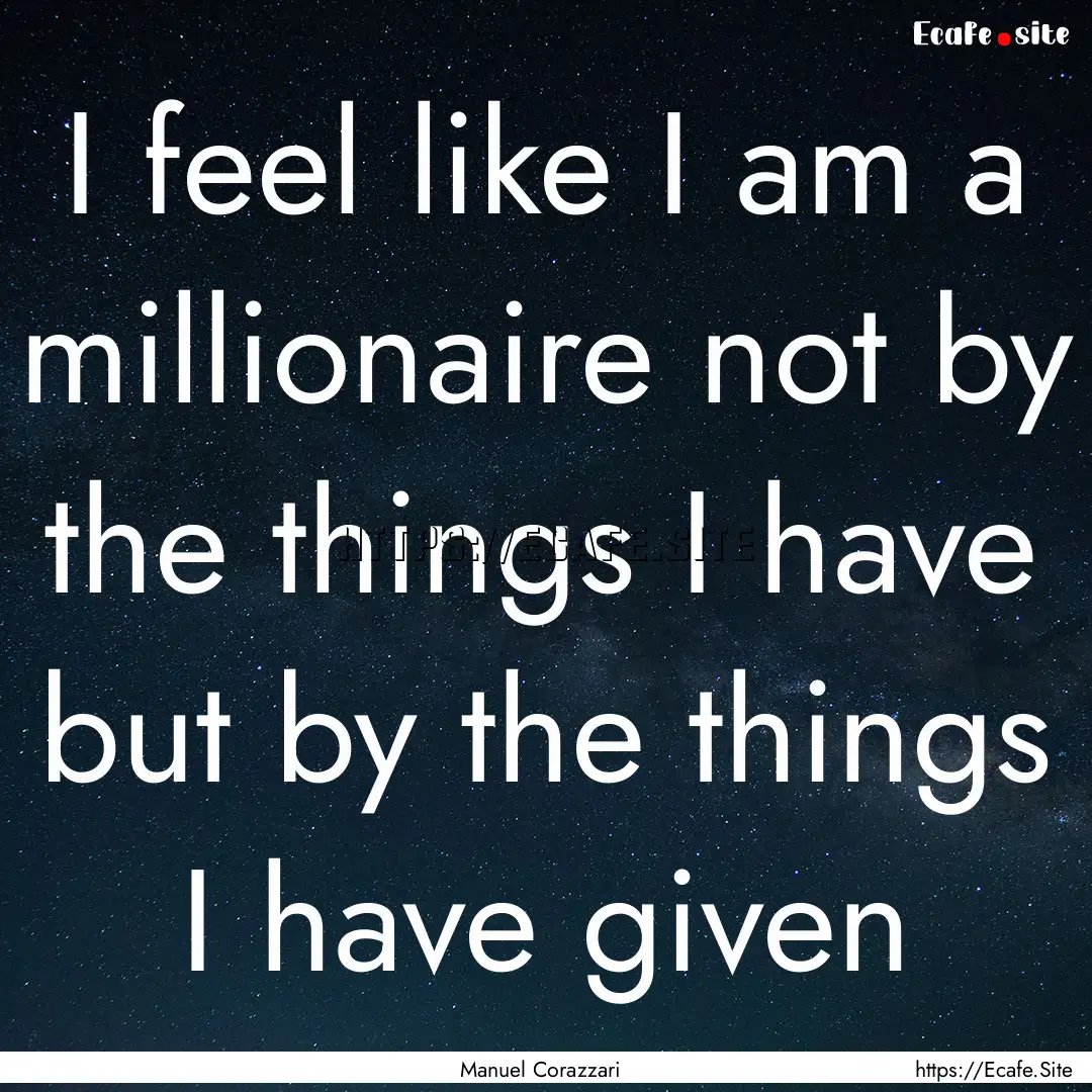 I feel like I am a millionaire not by the.... : Quote by Manuel Corazzari