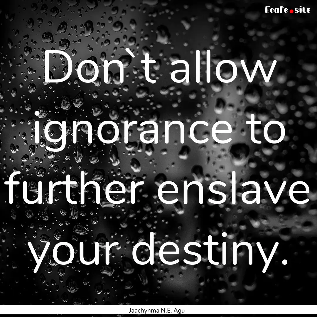 Don`t allow ignorance to further enslave.... : Quote by Jaachynma N.E. Agu