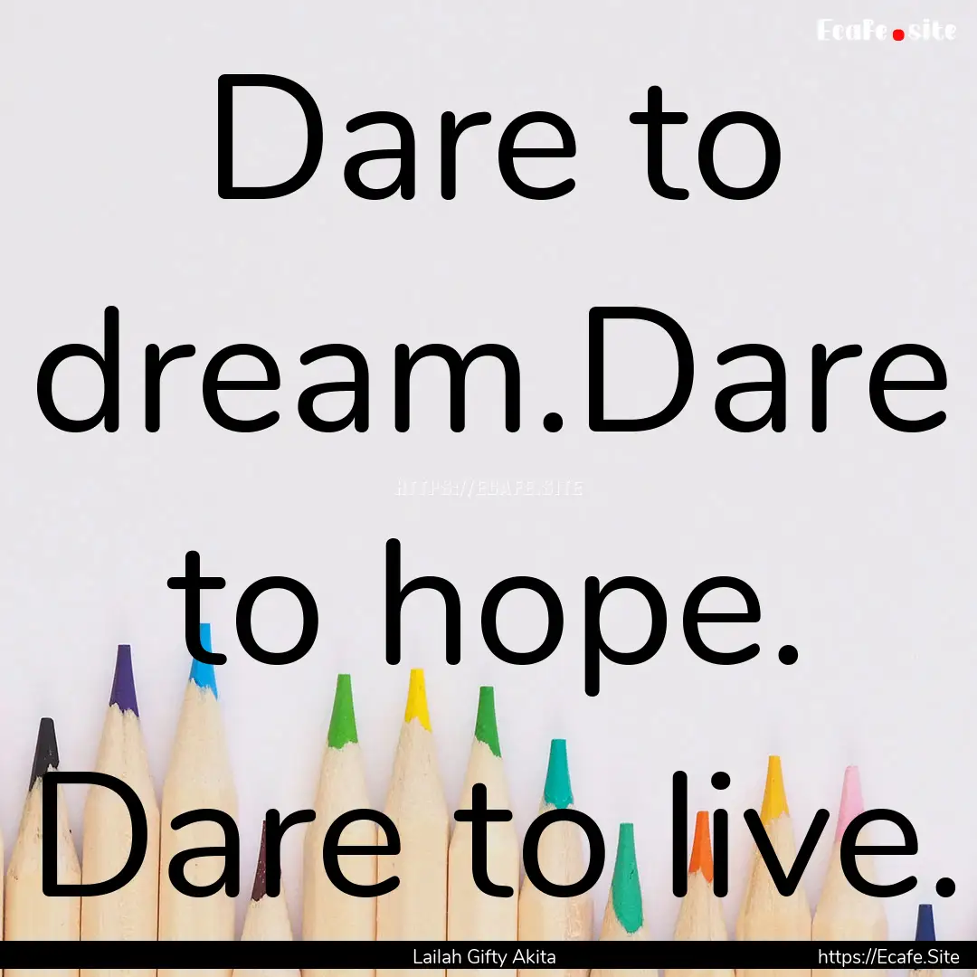 Dare to dream.Dare to hope. Dare to live..... : Quote by Lailah Gifty Akita