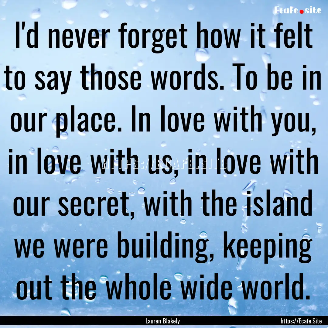 I'd never forget how it felt to say those.... : Quote by Lauren Blakely