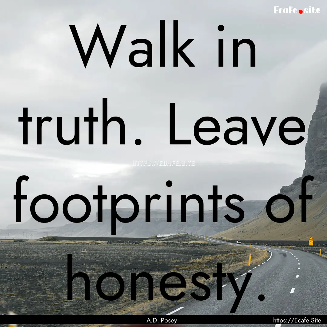 Walk in truth. Leave footprints of honesty..... : Quote by A.D. Posey