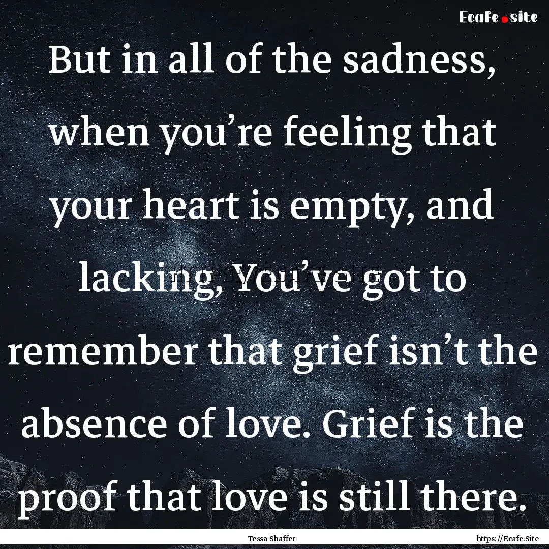 But in all of the sadness, when you’re.... : Quote by Tessa Shaffer