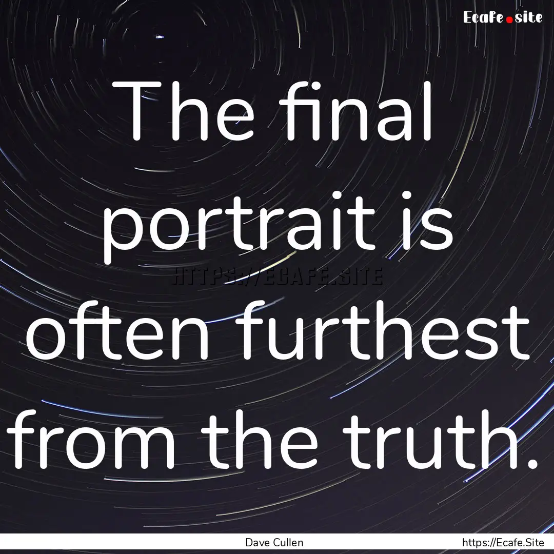 The final portrait is often furthest from.... : Quote by Dave Cullen