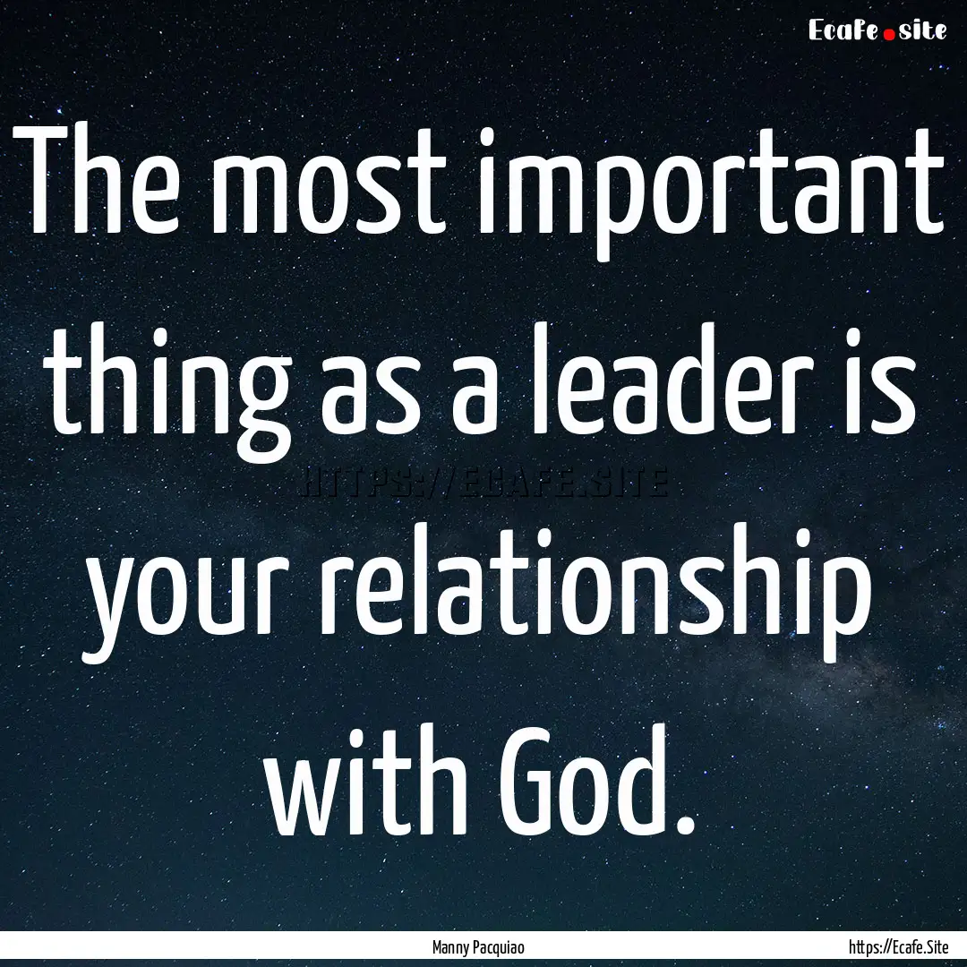 The most important thing as a leader is your.... : Quote by Manny Pacquiao