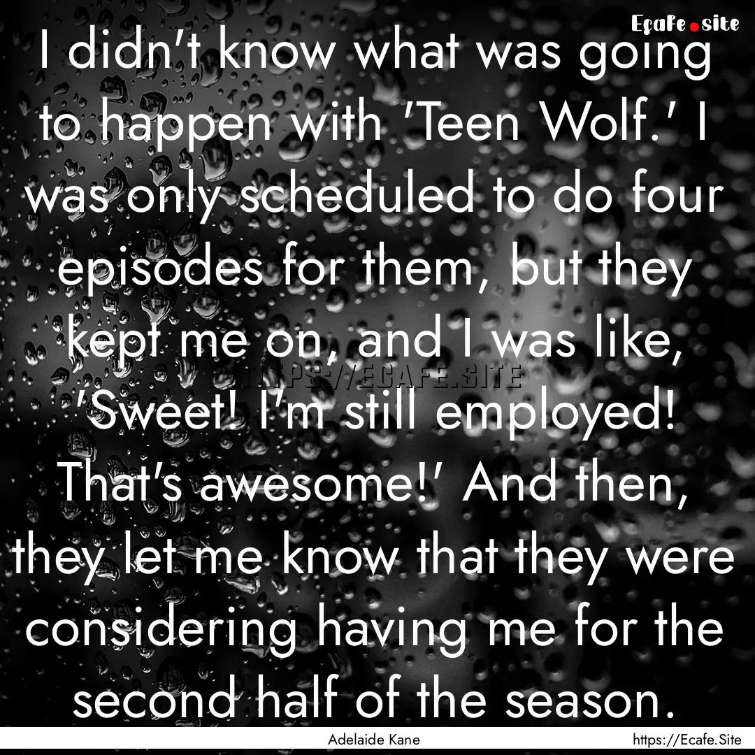 I didn't know what was going to happen with.... : Quote by Adelaide Kane