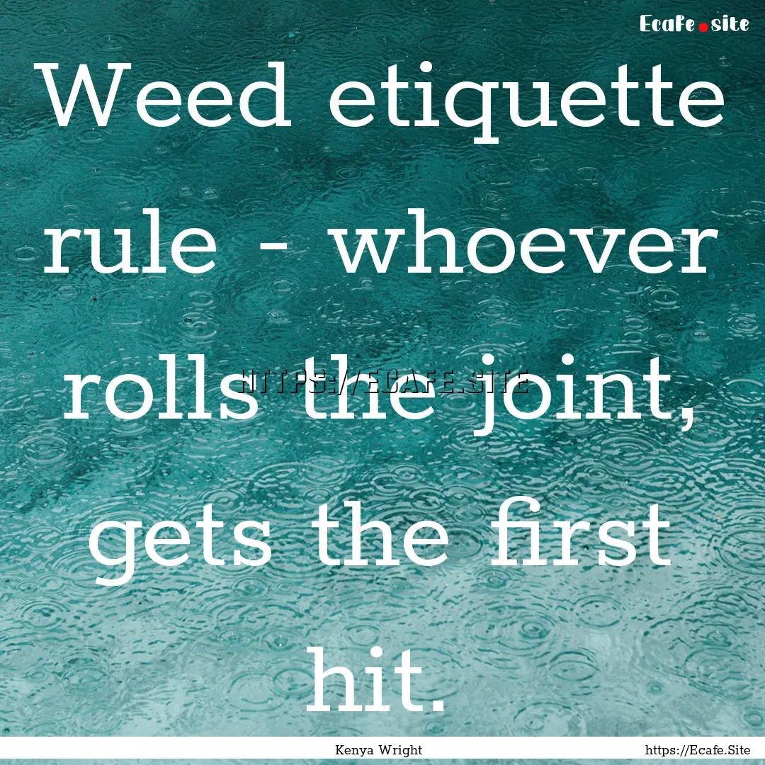 Weed etiquette rule - whoever rolls the joint,.... : Quote by Kenya Wright