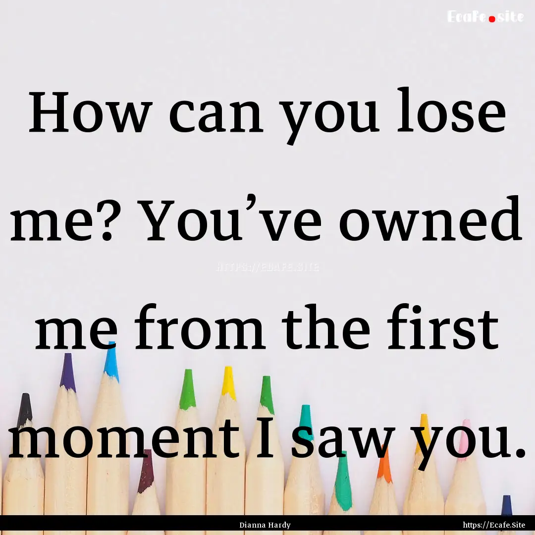 How can you lose me? You’ve owned me from.... : Quote by Dianna Hardy