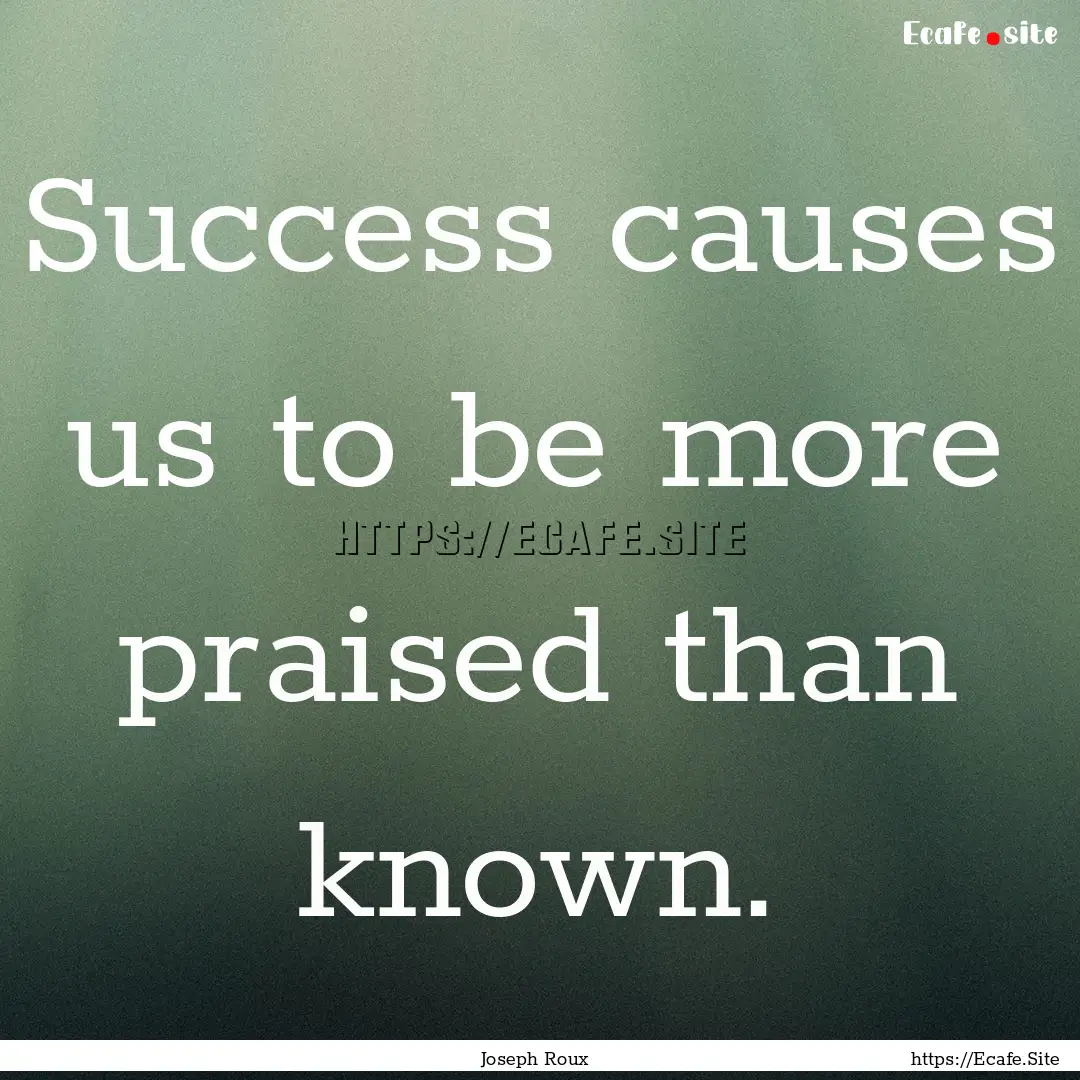 Success causes us to be more praised than.... : Quote by Joseph Roux