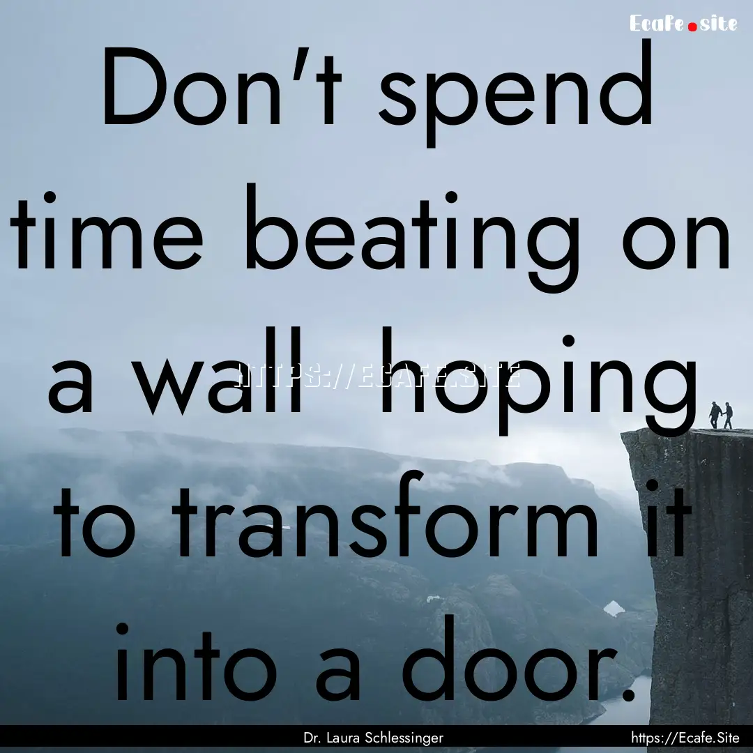 Don't spend time beating on a wall hoping.... : Quote by Dr. Laura Schlessinger