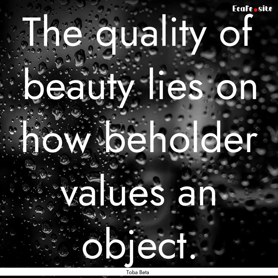 The quality of beauty lies on how beholder.... : Quote by Toba Beta