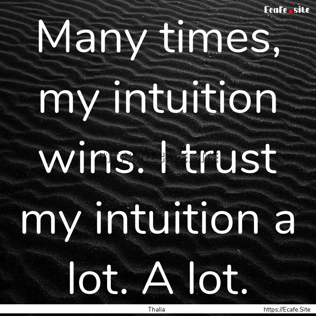 Many times, my intuition wins. I trust my.... : Quote by Thalia