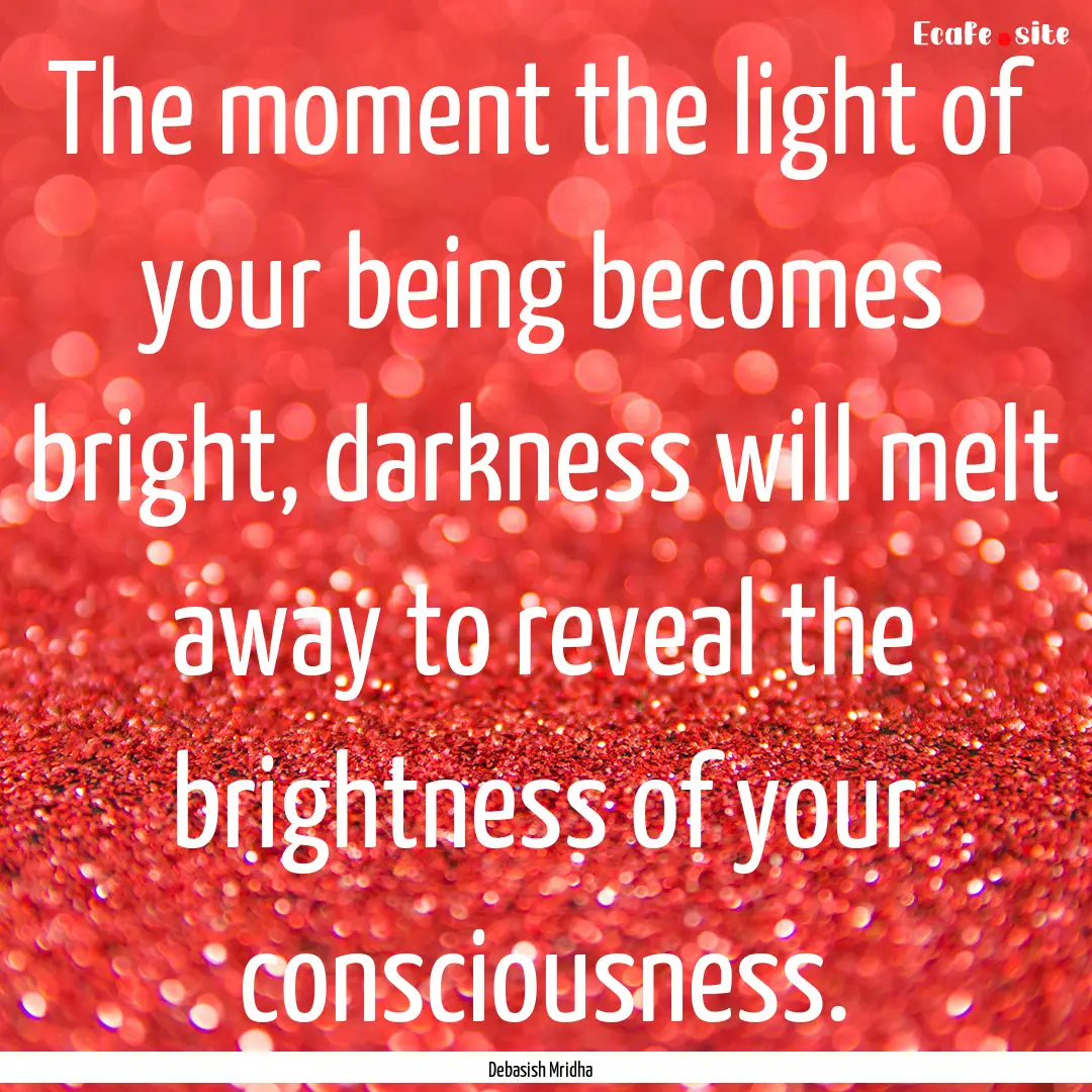 The moment the light of your being becomes.... : Quote by Debasish Mridha