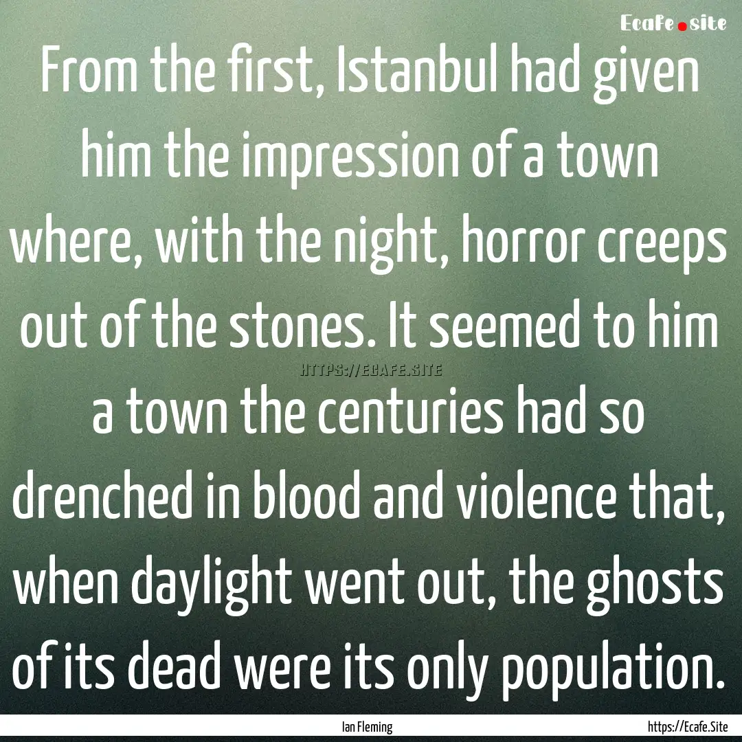 From the first, Istanbul had given him the.... : Quote by Ian Fleming