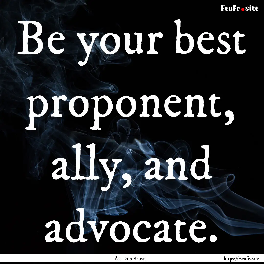 Be your best proponent, ally, and advocate..... : Quote by Asa Don Brown