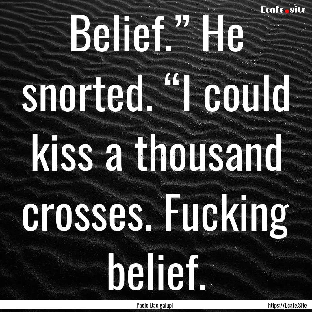 Belief.” He snorted. “I could kiss a.... : Quote by Paolo Bacigalupi