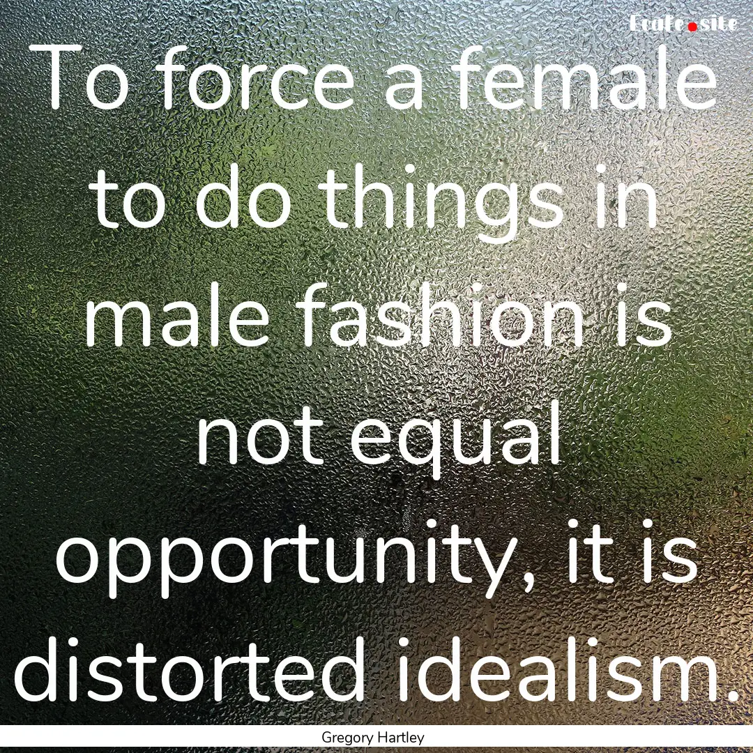 To force a female to do things in male fashion.... : Quote by Gregory Hartley