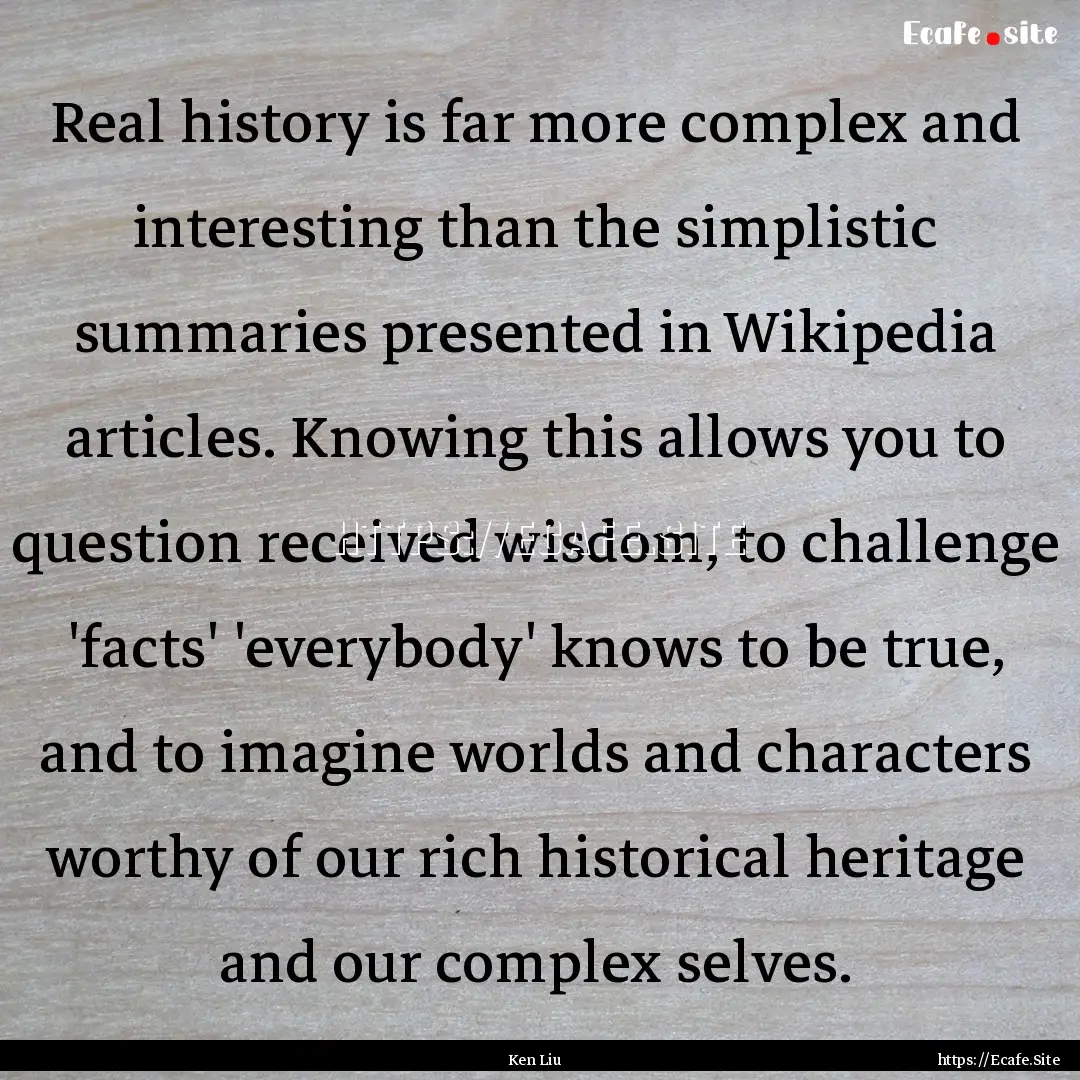 Real history is far more complex and interesting.... : Quote by Ken Liu