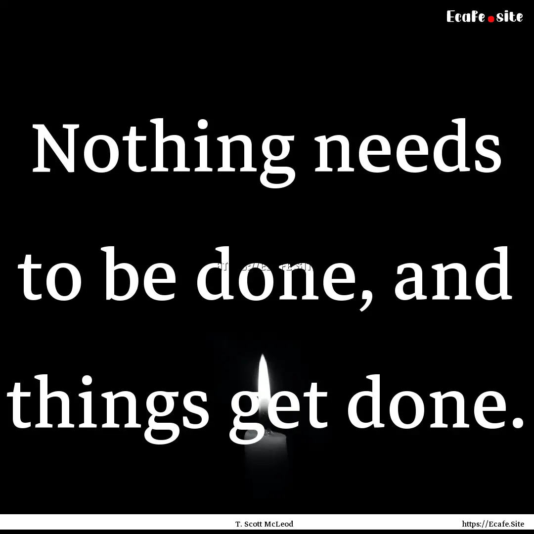 Nothing needs to be done, and things get.... : Quote by T. Scott McLeod