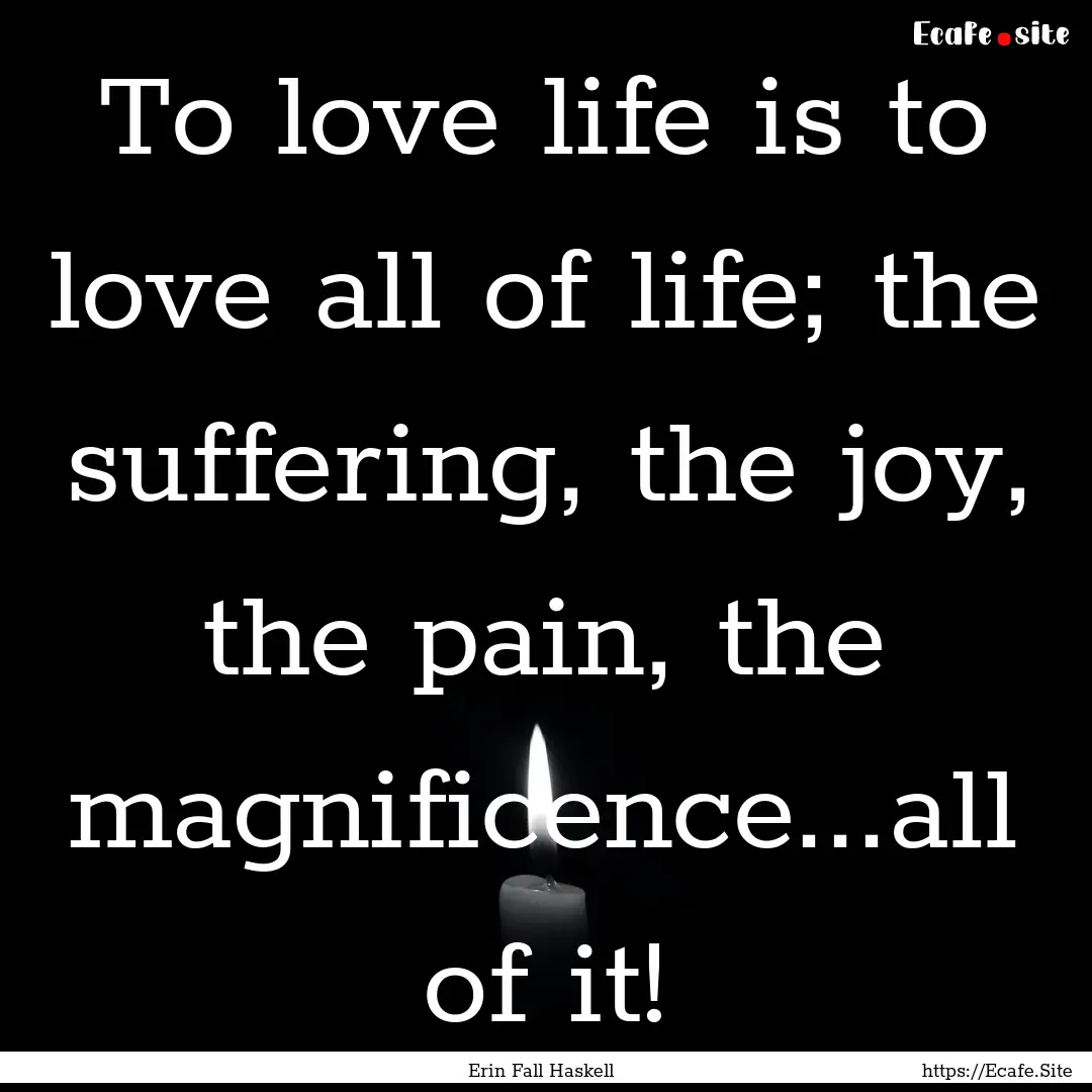 To love life is to love all of life; the.... : Quote by Erin Fall Haskell