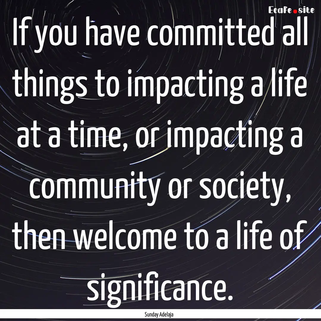 If you have committed all things to impacting.... : Quote by Sunday Adelaja