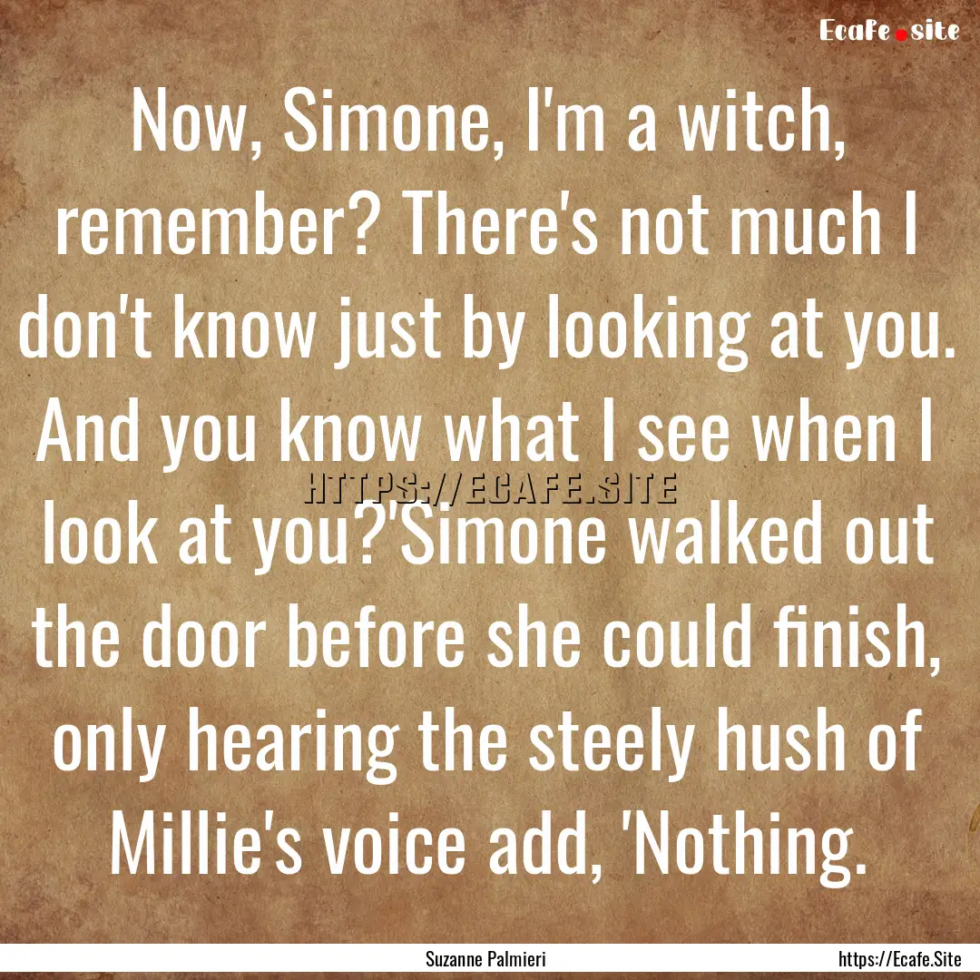 Now, Simone, I'm a witch, remember? There's.... : Quote by Suzanne Palmieri