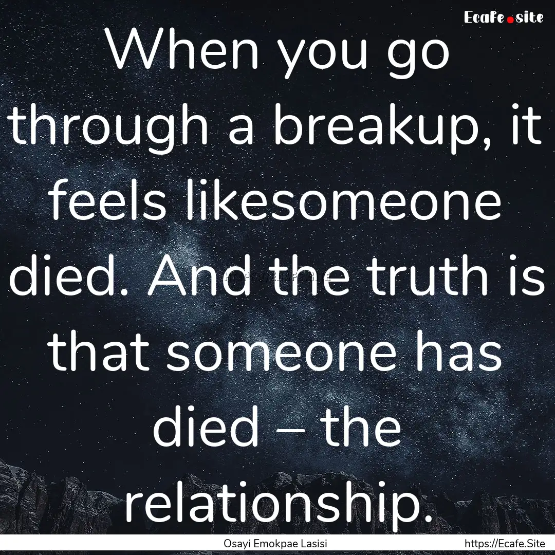 When you go through a breakup, it feels likesomeone.... : Quote by Osayi Emokpae Lasisi