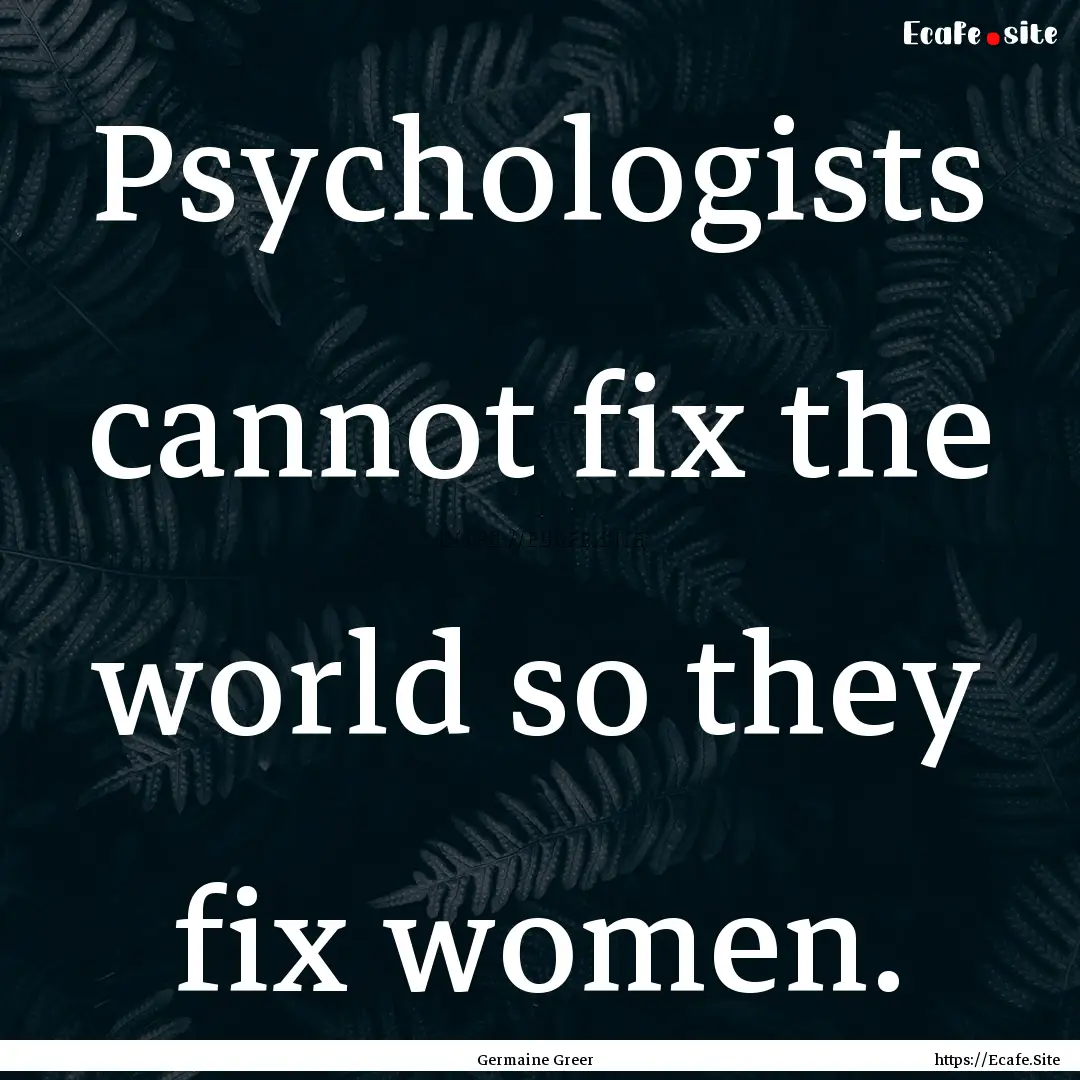 Psychologists cannot fix the world so they.... : Quote by Germaine Greer