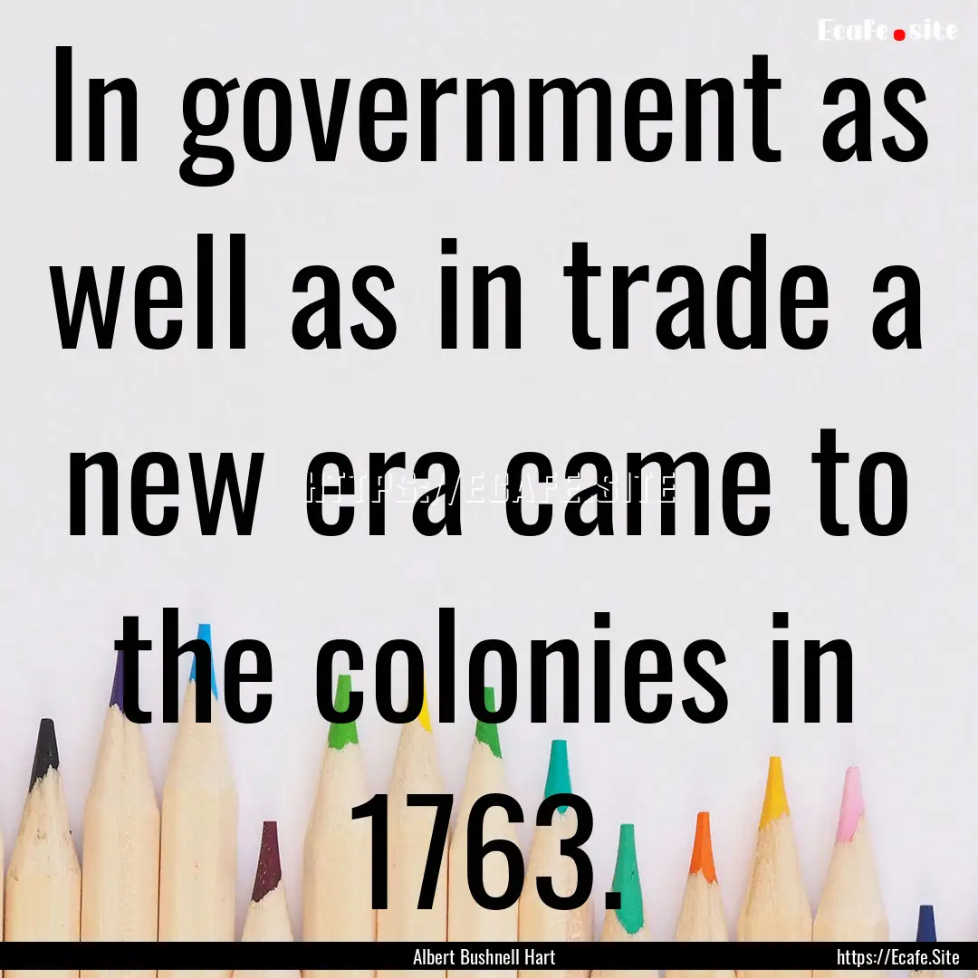 In government as well as in trade a new era.... : Quote by Albert Bushnell Hart