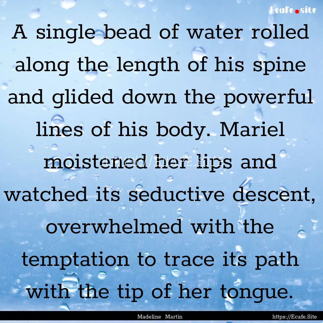 A single bead of water rolled along the length.... : Quote by Madeline Martin