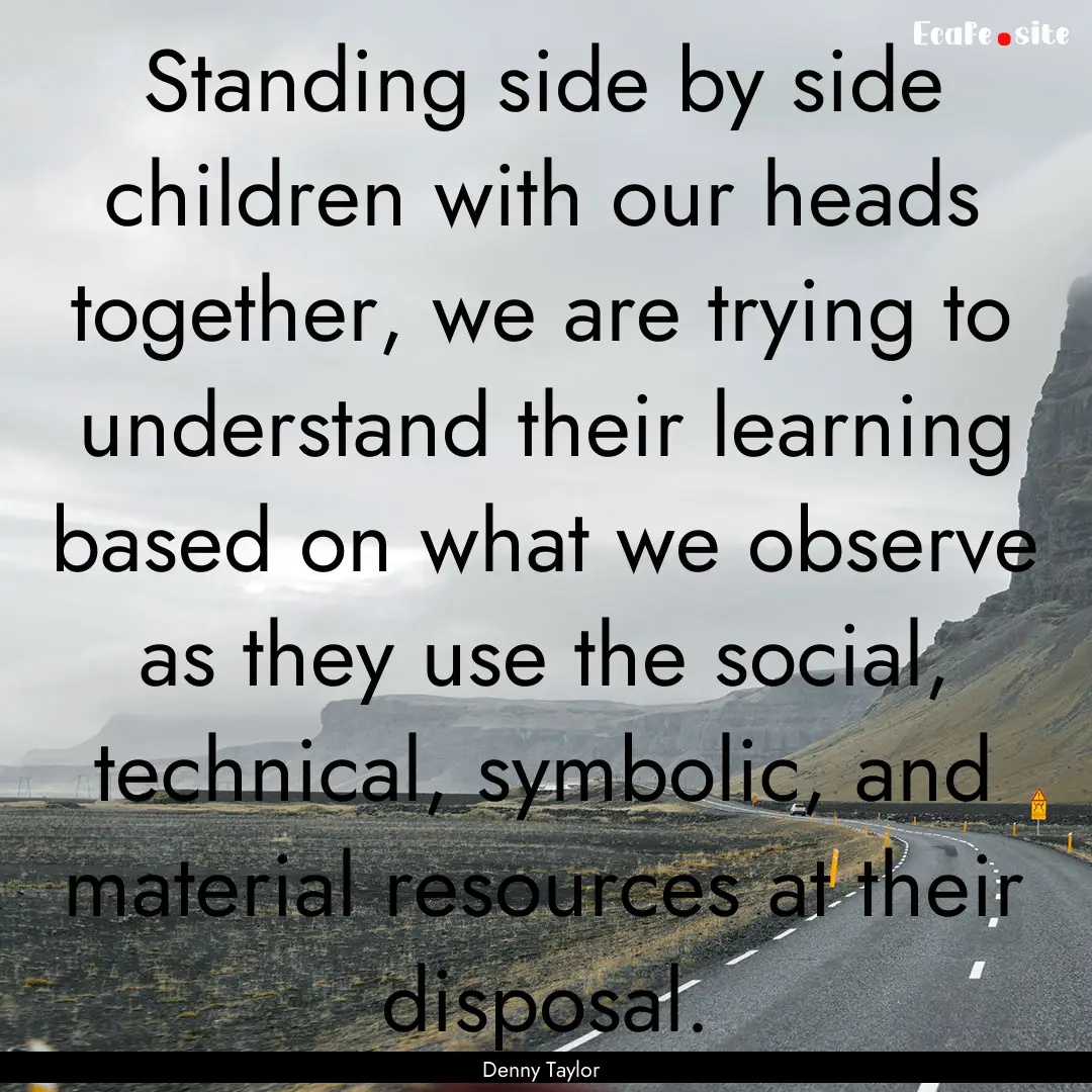 Standing side by side children with our heads.... : Quote by Denny Taylor