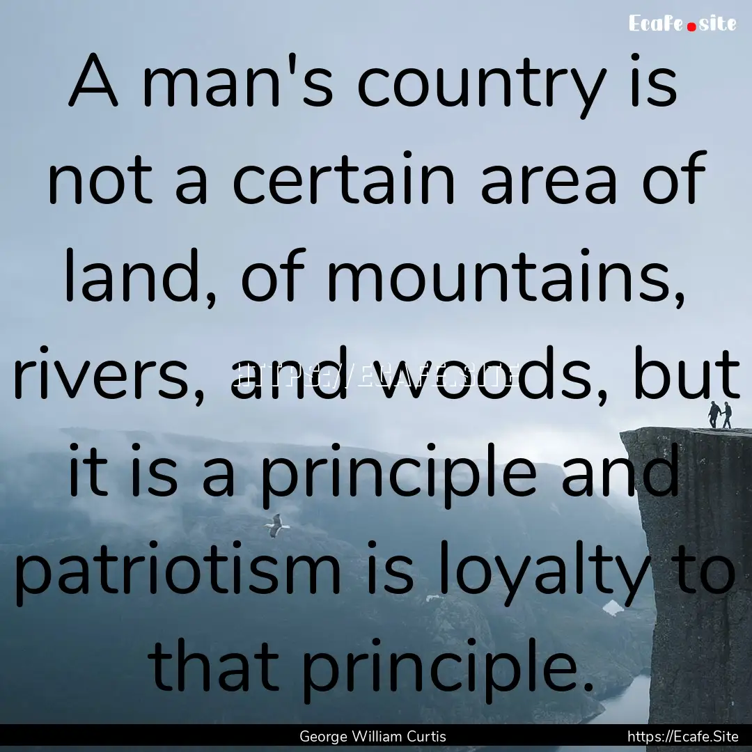 A man's country is not a certain area of.... : Quote by George William Curtis