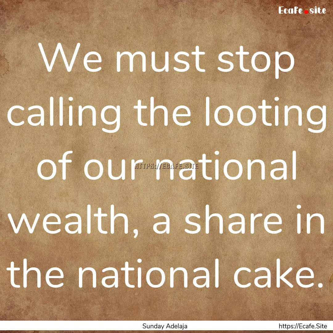 We must stop calling the looting of our national.... : Quote by Sunday Adelaja