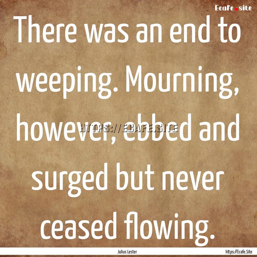 There was an end to weeping. Mourning, however,.... : Quote by Julius Lester