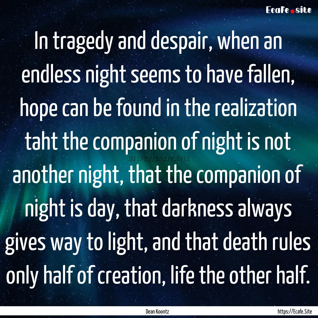 In tragedy and despair, when an endless night.... : Quote by Dean Koontz