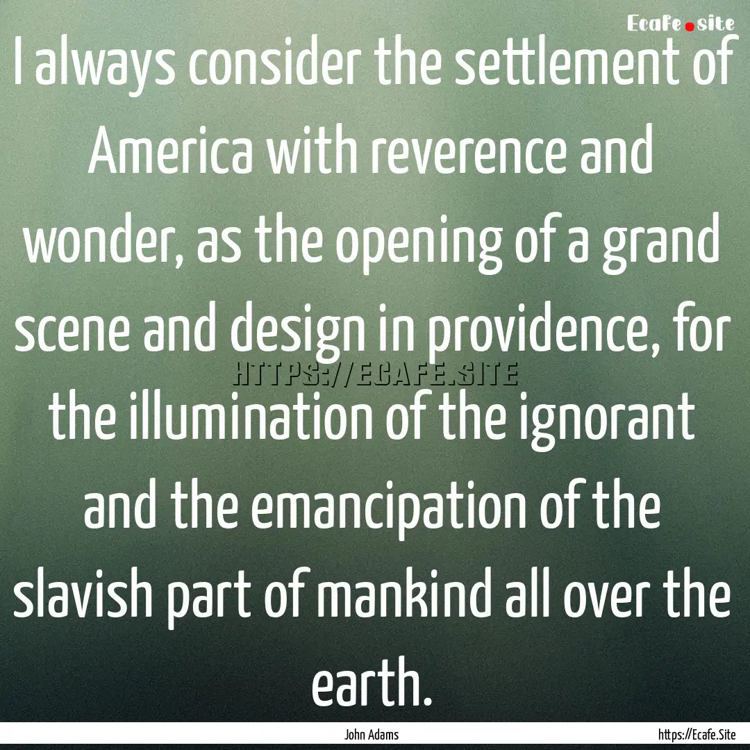 I always consider the settlement of America.... : Quote by John Adams