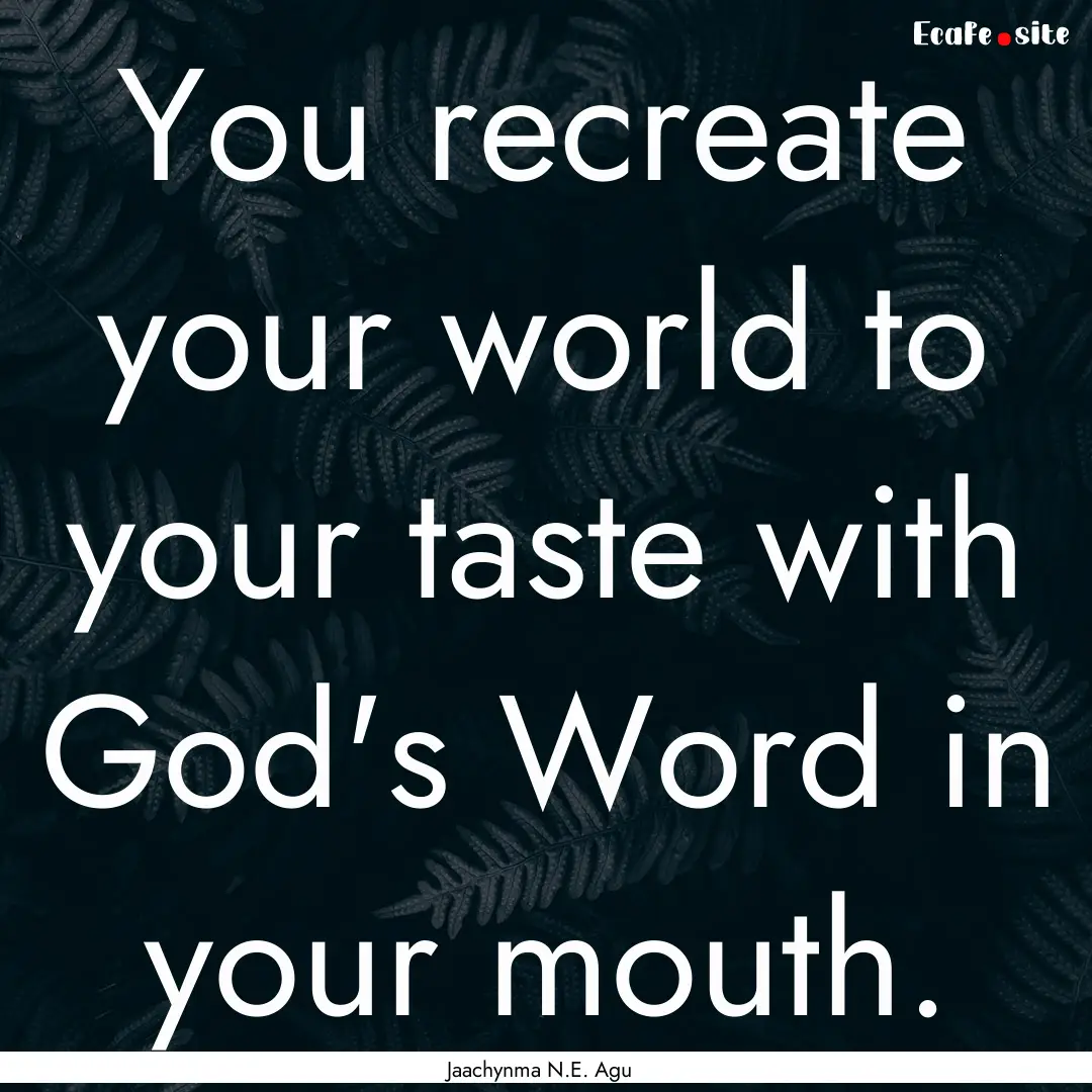 You recreate your world to your taste with.... : Quote by Jaachynma N.E. Agu