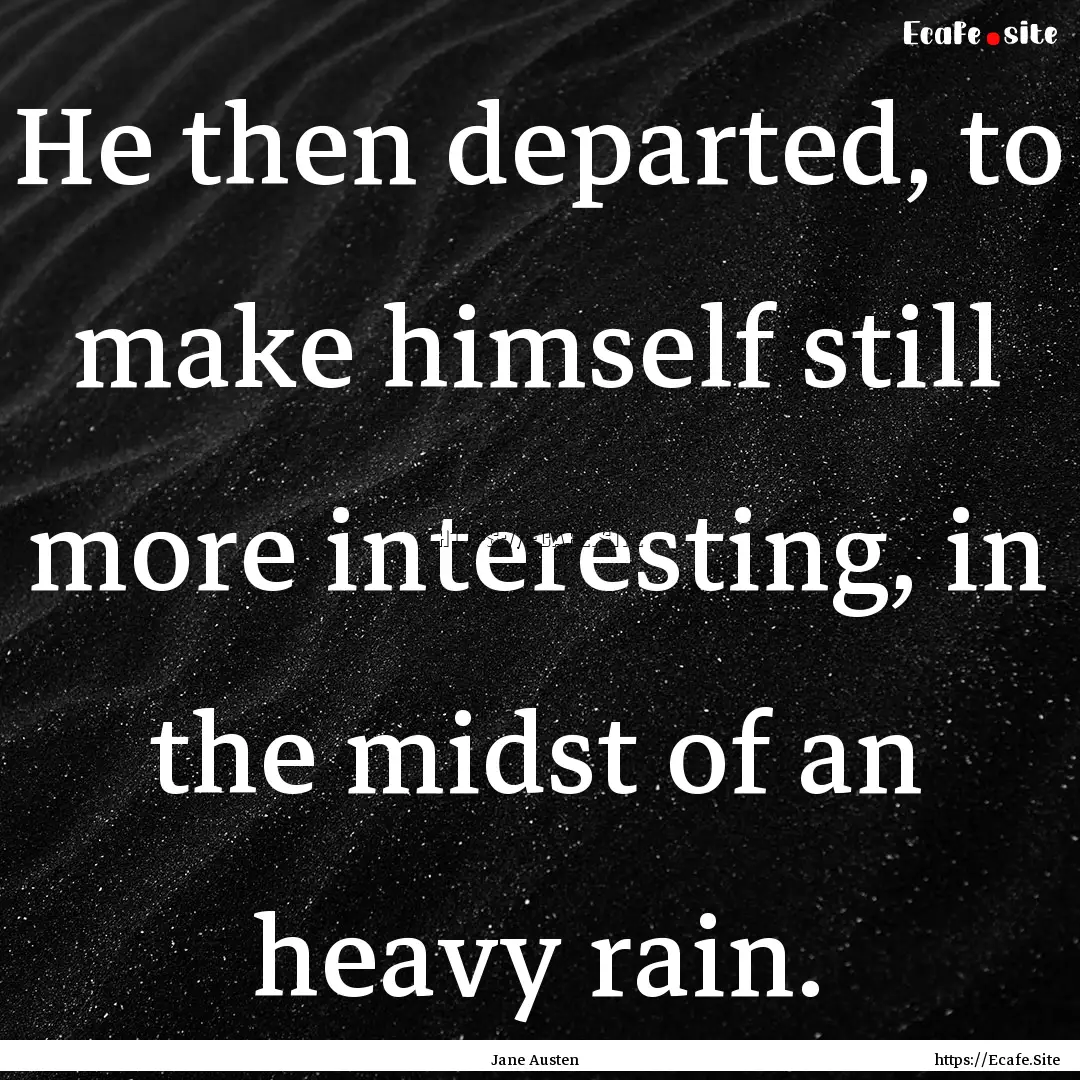 He then departed, to make himself still more.... : Quote by Jane Austen