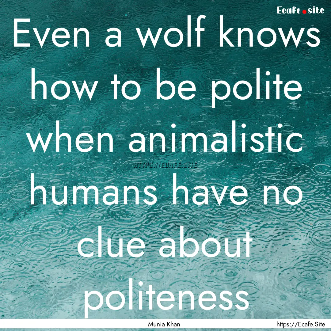 Even a wolf knows how to be polite when animalistic.... : Quote by Munia Khan