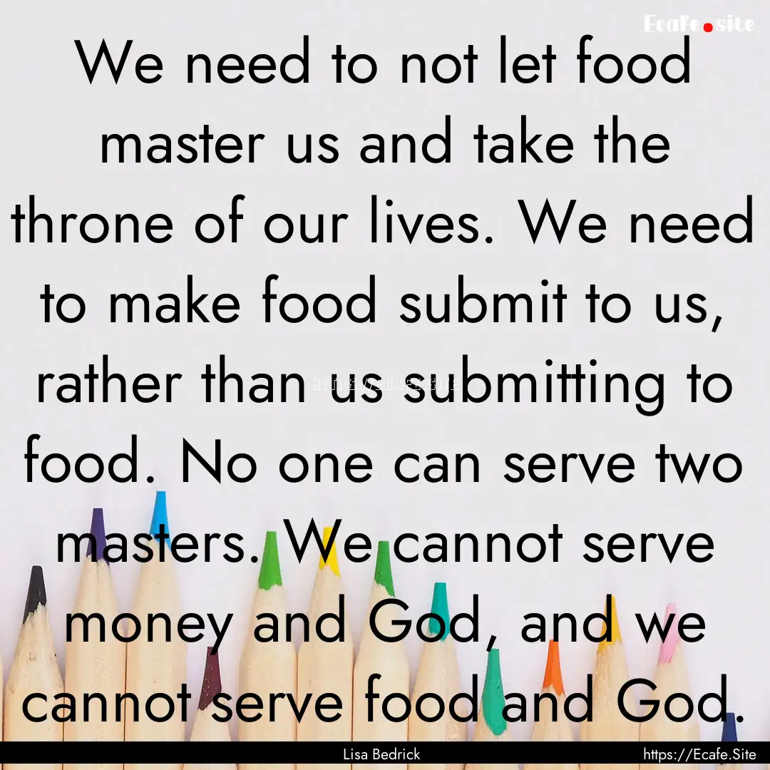 We need to not let food master us and take.... : Quote by Lisa Bedrick