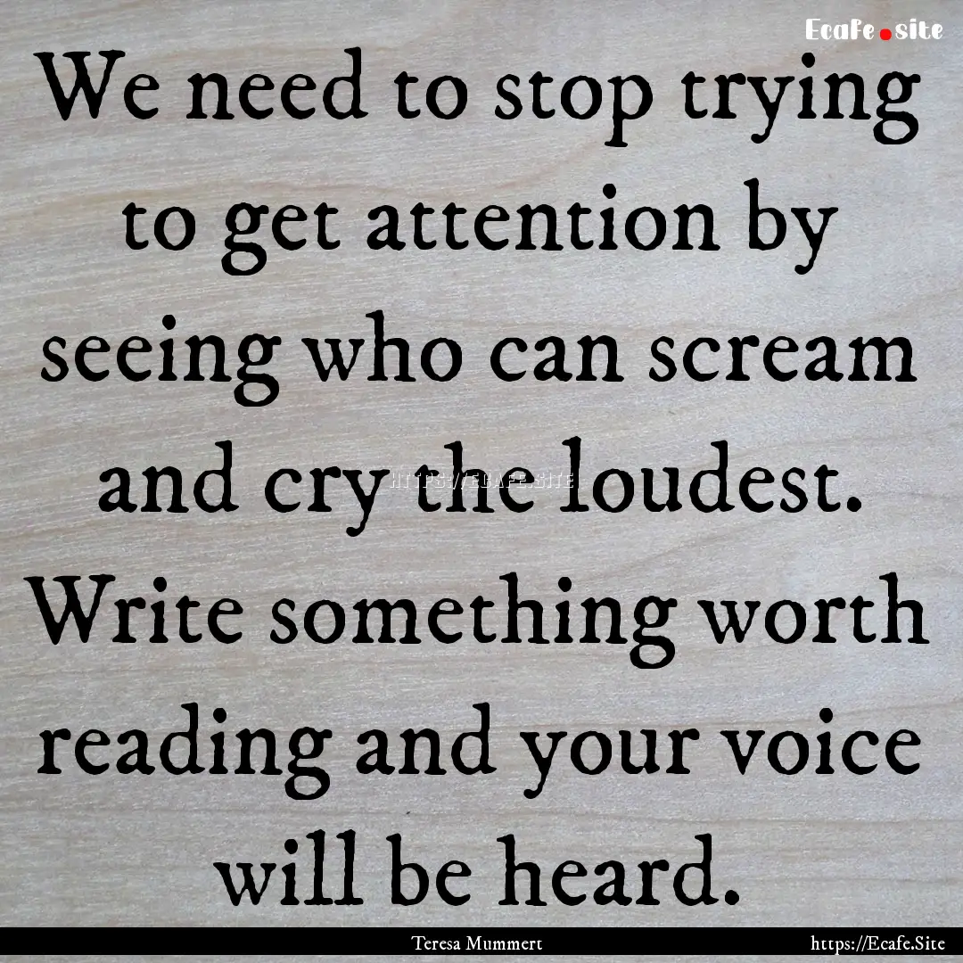 We need to stop trying to get attention by.... : Quote by Teresa Mummert