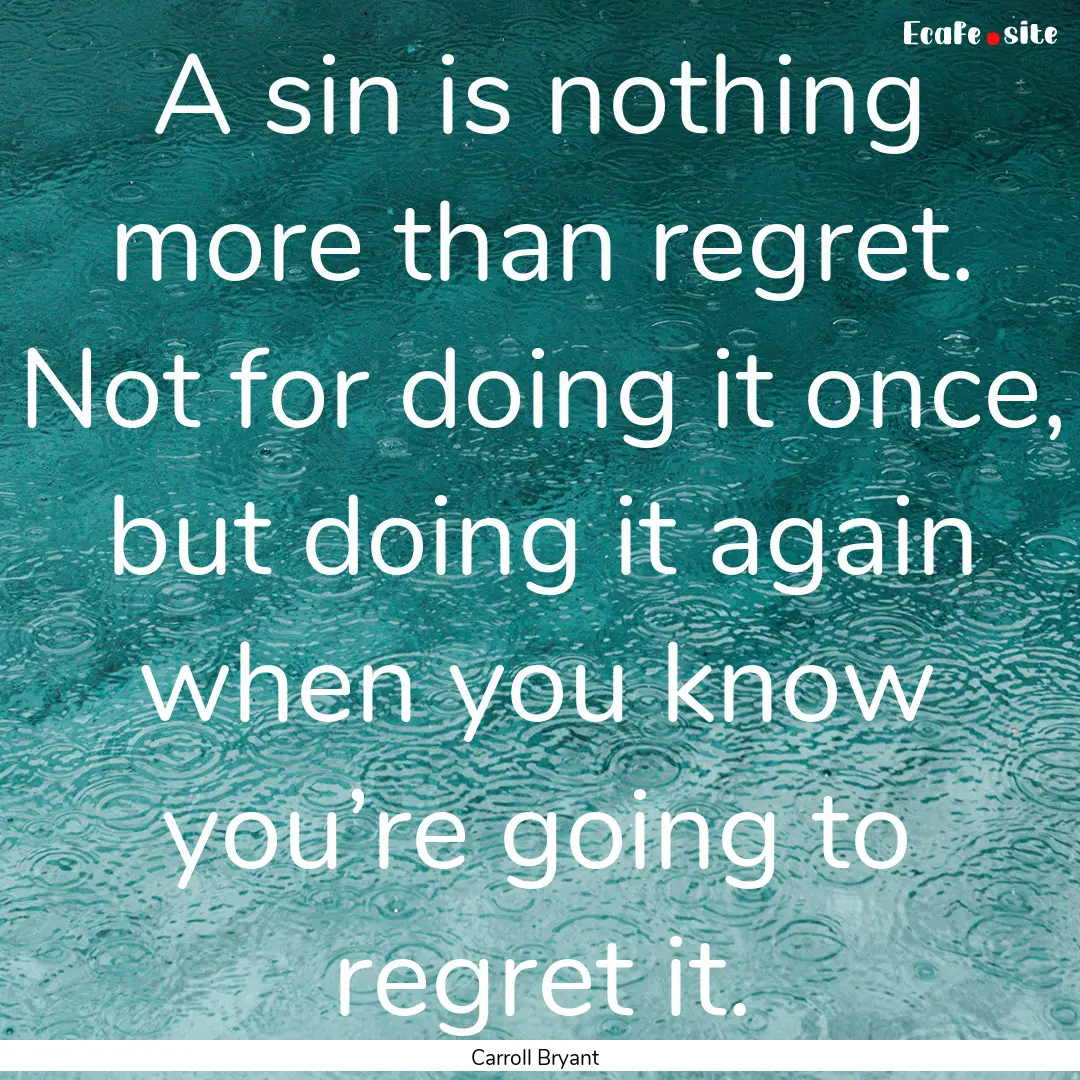 A sin is nothing more than regret. Not for.... : Quote by Carroll Bryant