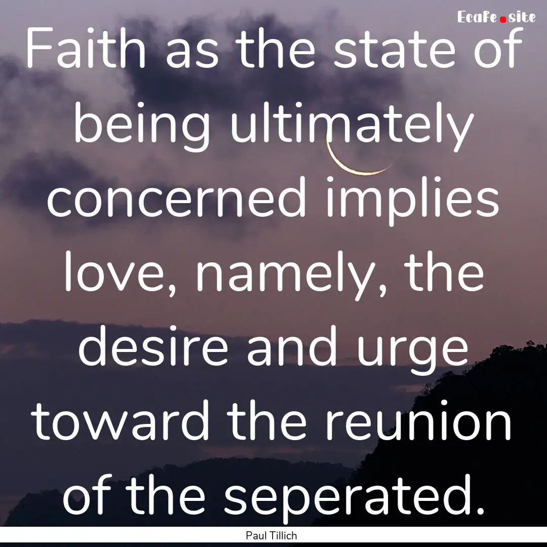 Faith as the state of being ultimately concerned.... : Quote by Paul Tillich